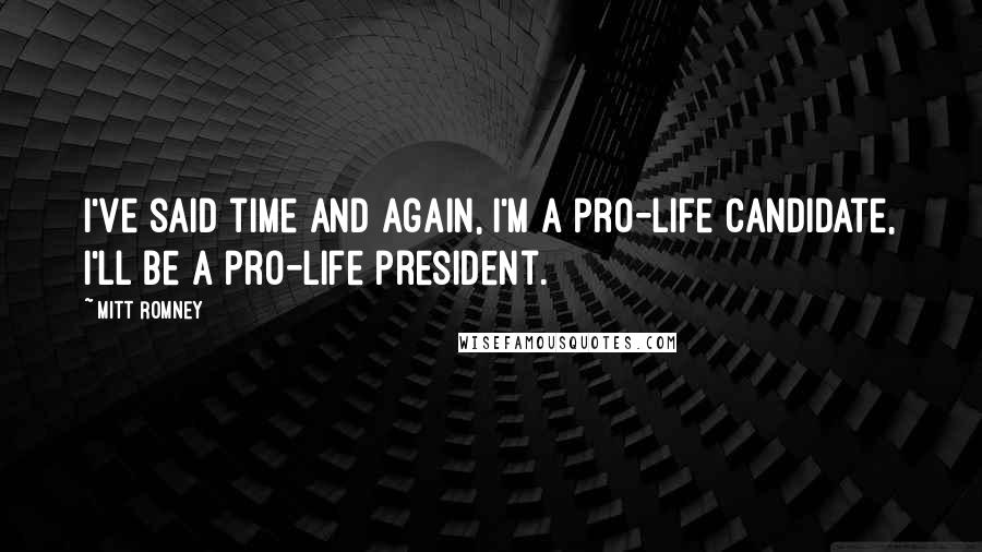 Mitt Romney Quotes: I've said time and again, I'm a pro-life candidate, I'll be a pro-life president.