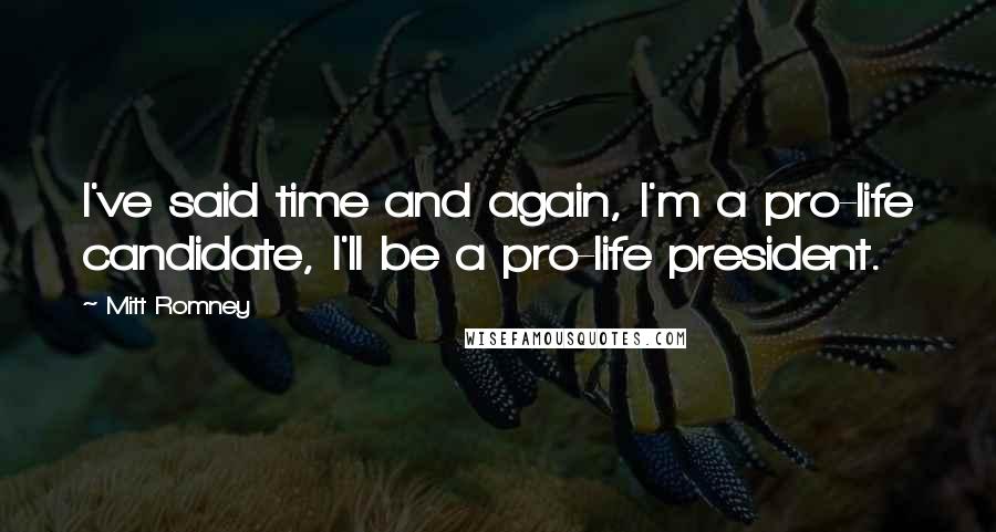 Mitt Romney Quotes: I've said time and again, I'm a pro-life candidate, I'll be a pro-life president.