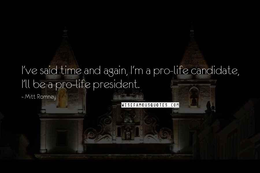 Mitt Romney Quotes: I've said time and again, I'm a pro-life candidate, I'll be a pro-life president.