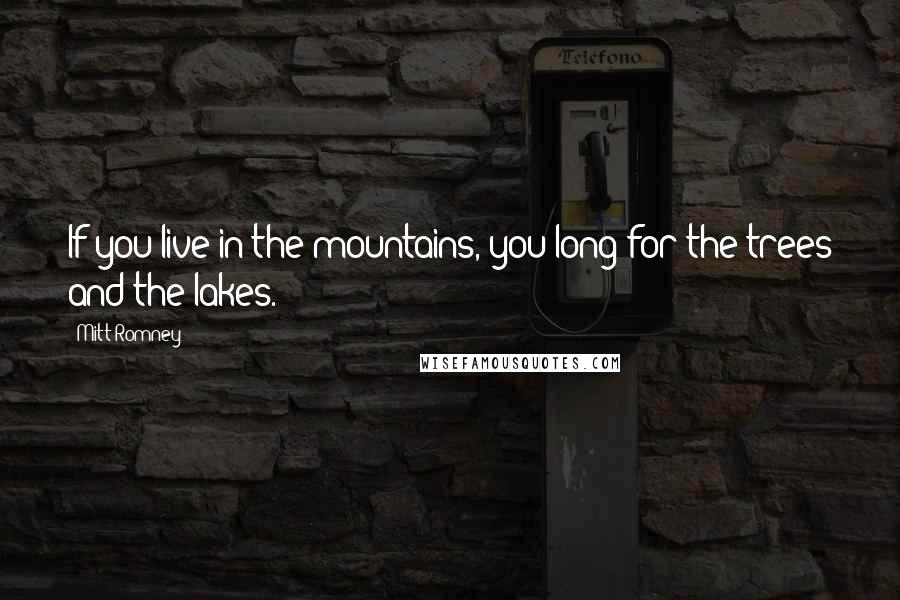 Mitt Romney Quotes: If you live in the mountains, you long for the trees and the lakes.