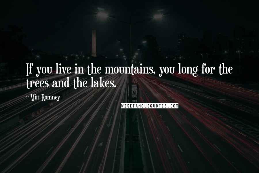 Mitt Romney Quotes: If you live in the mountains, you long for the trees and the lakes.