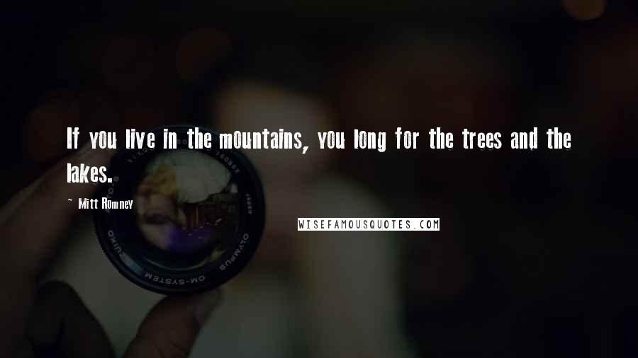 Mitt Romney Quotes: If you live in the mountains, you long for the trees and the lakes.