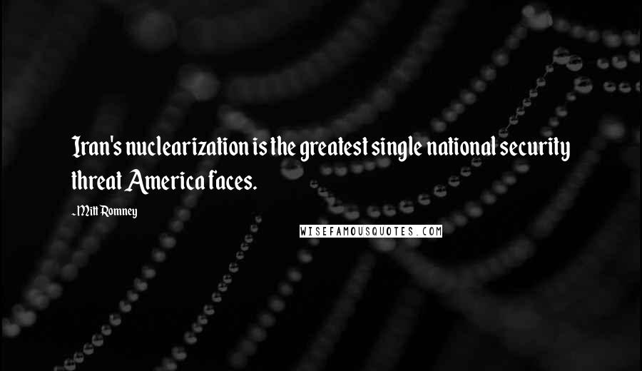 Mitt Romney Quotes: Iran's nuclearization is the greatest single national security threat America faces.