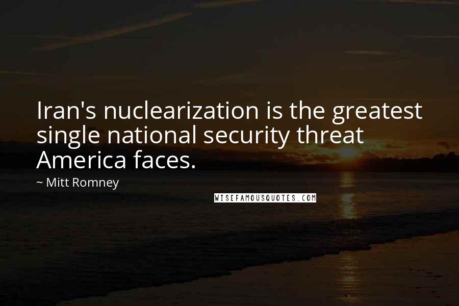 Mitt Romney Quotes: Iran's nuclearization is the greatest single national security threat America faces.