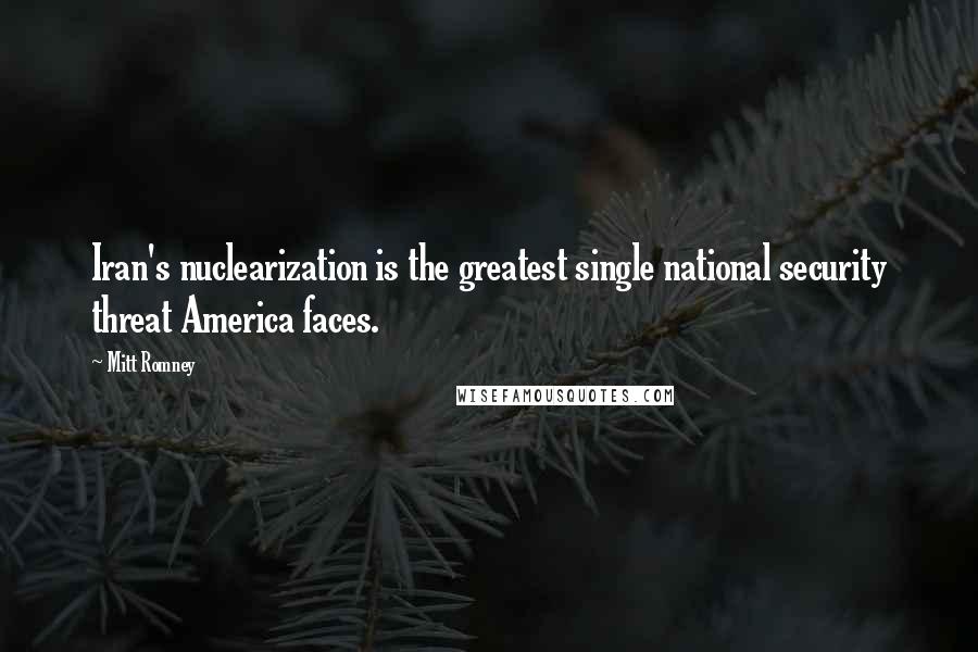 Mitt Romney Quotes: Iran's nuclearization is the greatest single national security threat America faces.