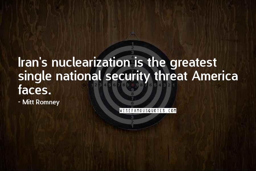 Mitt Romney Quotes: Iran's nuclearization is the greatest single national security threat America faces.