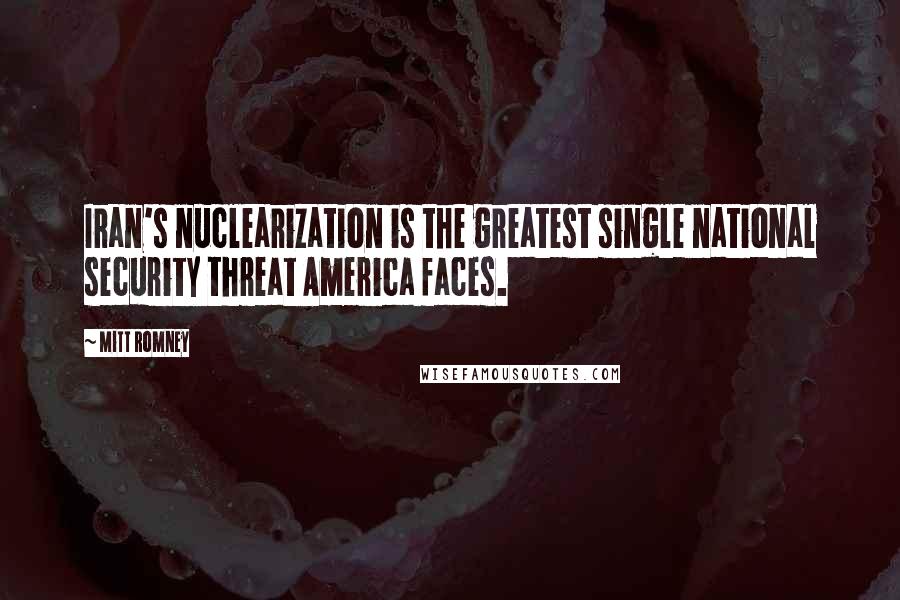 Mitt Romney Quotes: Iran's nuclearization is the greatest single national security threat America faces.
