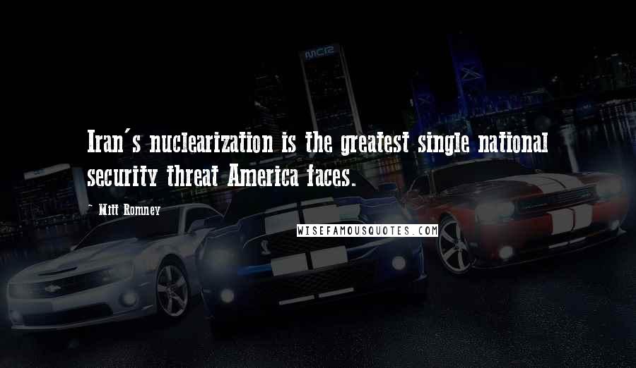 Mitt Romney Quotes: Iran's nuclearization is the greatest single national security threat America faces.