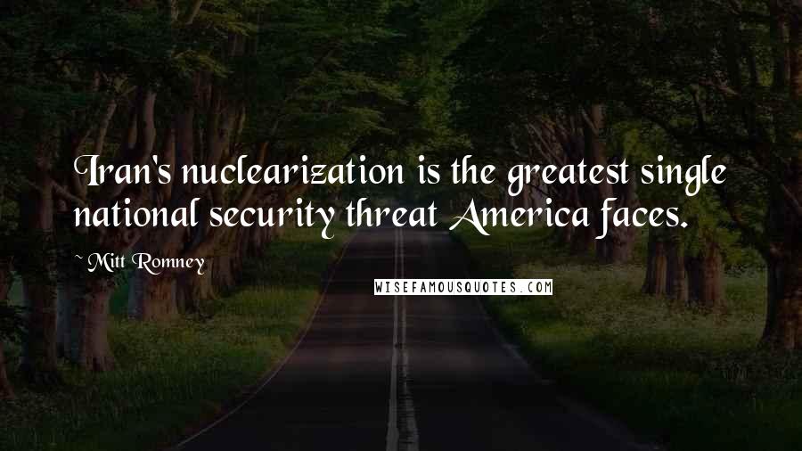 Mitt Romney Quotes: Iran's nuclearization is the greatest single national security threat America faces.