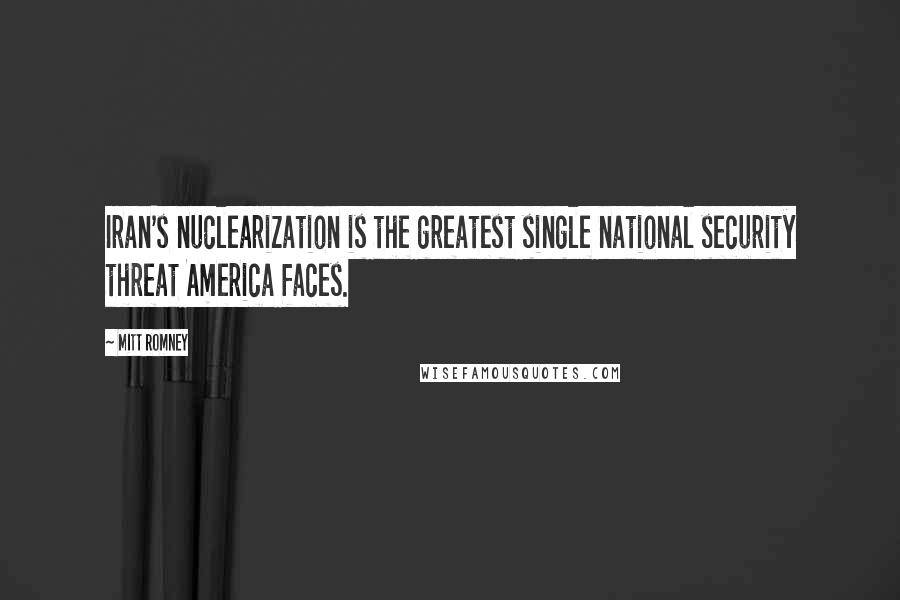 Mitt Romney Quotes: Iran's nuclearization is the greatest single national security threat America faces.