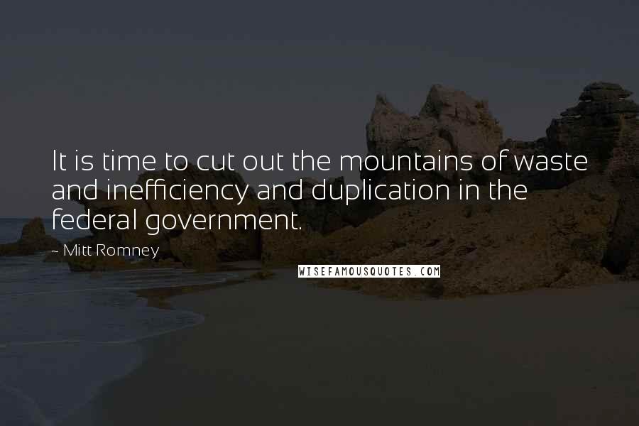 Mitt Romney Quotes: It is time to cut out the mountains of waste and inefficiency and duplication in the federal government.