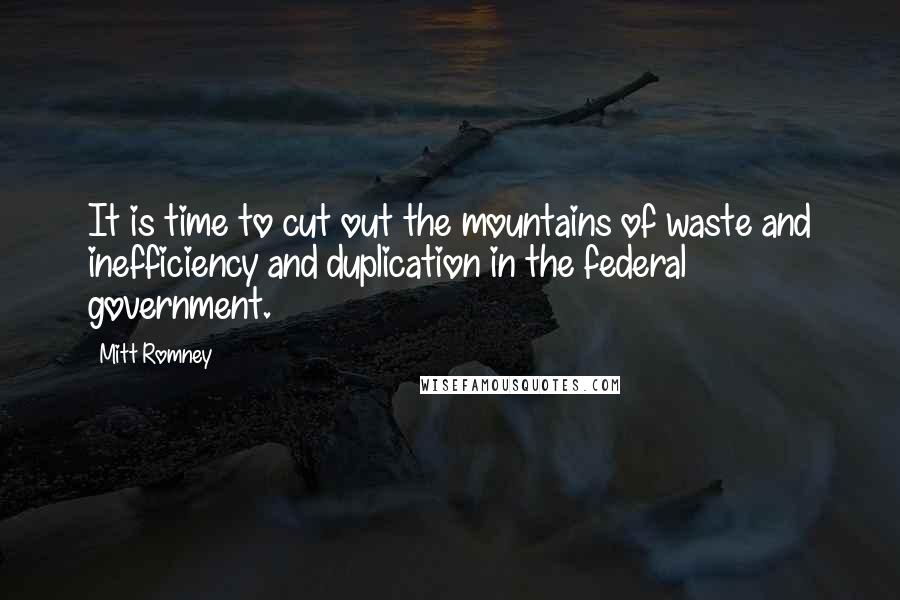 Mitt Romney Quotes: It is time to cut out the mountains of waste and inefficiency and duplication in the federal government.