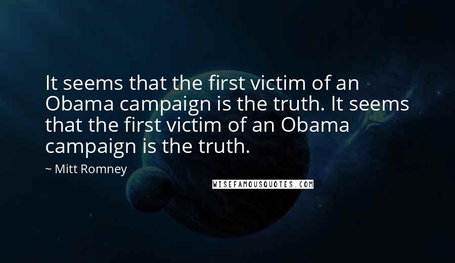 Mitt Romney Quotes: It seems that the first victim of an Obama campaign is the truth. It seems that the first victim of an Obama campaign is the truth.