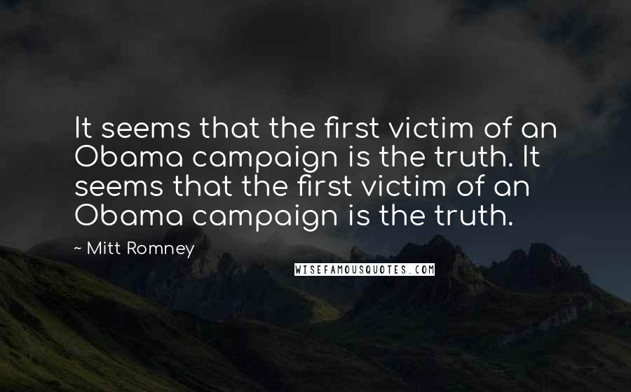 Mitt Romney Quotes: It seems that the first victim of an Obama campaign is the truth. It seems that the first victim of an Obama campaign is the truth.
