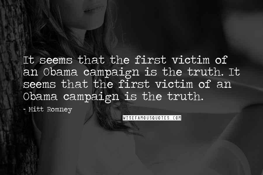 Mitt Romney Quotes: It seems that the first victim of an Obama campaign is the truth. It seems that the first victim of an Obama campaign is the truth.