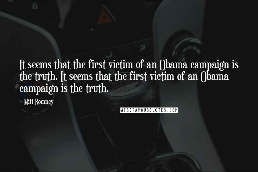 Mitt Romney Quotes: It seems that the first victim of an Obama campaign is the truth. It seems that the first victim of an Obama campaign is the truth.