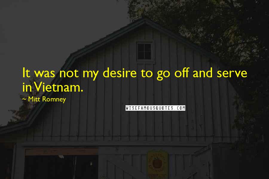 Mitt Romney Quotes: It was not my desire to go off and serve in Vietnam.