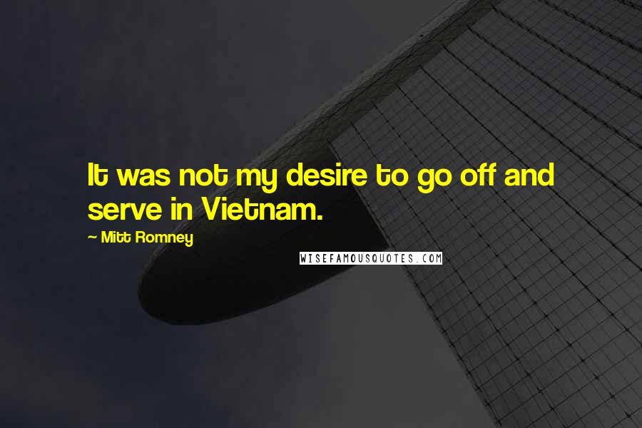 Mitt Romney Quotes: It was not my desire to go off and serve in Vietnam.