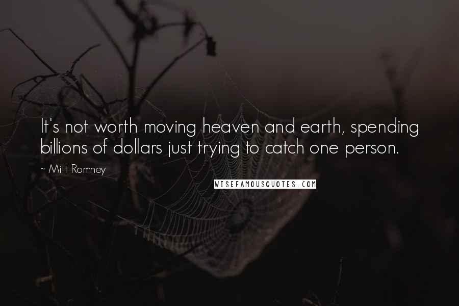 Mitt Romney Quotes: It's not worth moving heaven and earth, spending billions of dollars just trying to catch one person.