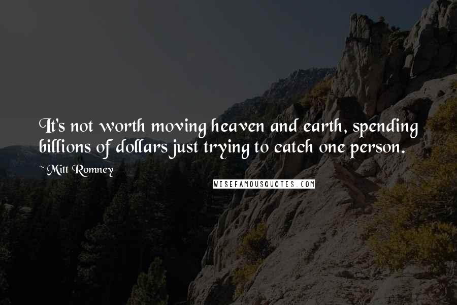 Mitt Romney Quotes: It's not worth moving heaven and earth, spending billions of dollars just trying to catch one person.