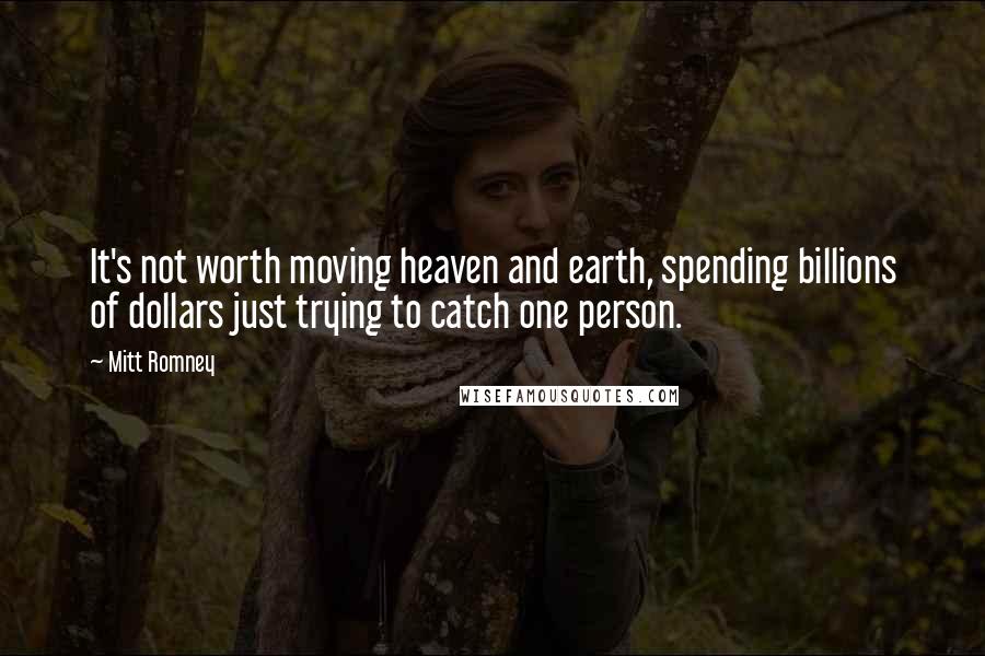 Mitt Romney Quotes: It's not worth moving heaven and earth, spending billions of dollars just trying to catch one person.