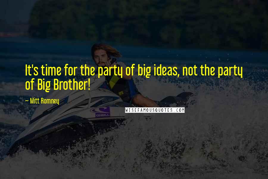 Mitt Romney Quotes: It's time for the party of big ideas, not the party of Big Brother!