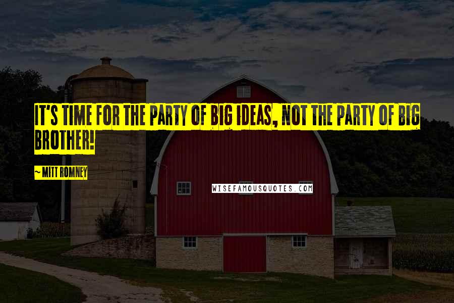 Mitt Romney Quotes: It's time for the party of big ideas, not the party of Big Brother!