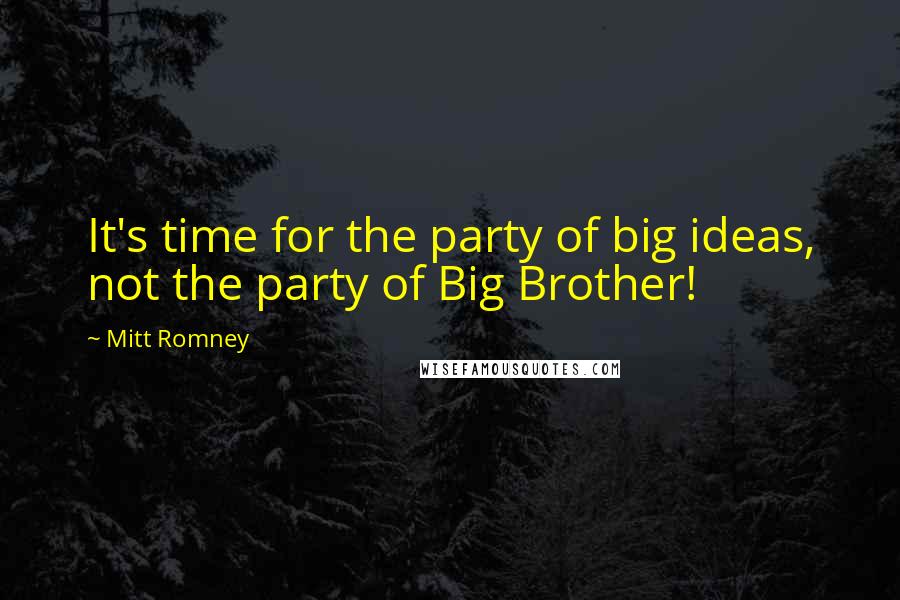 Mitt Romney Quotes: It's time for the party of big ideas, not the party of Big Brother!