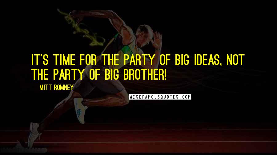 Mitt Romney Quotes: It's time for the party of big ideas, not the party of Big Brother!