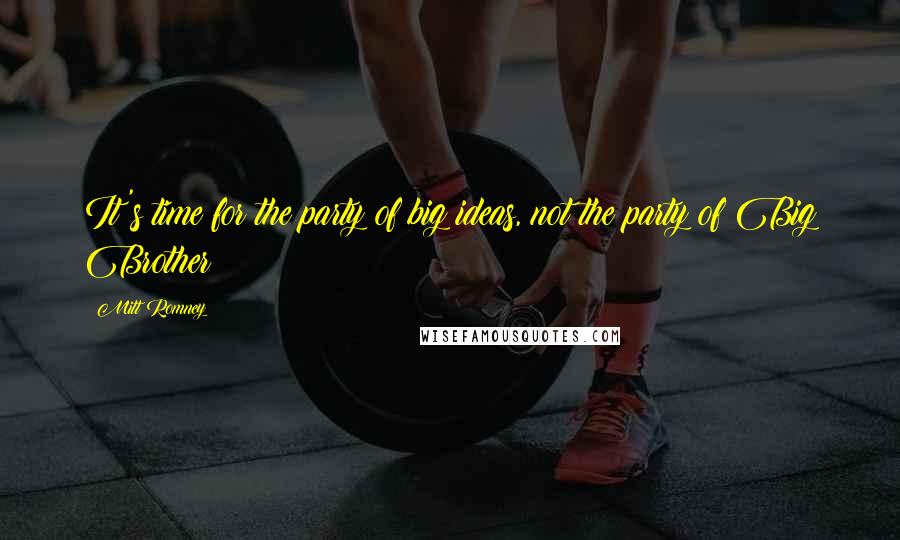 Mitt Romney Quotes: It's time for the party of big ideas, not the party of Big Brother!