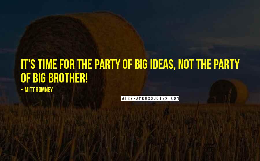 Mitt Romney Quotes: It's time for the party of big ideas, not the party of Big Brother!