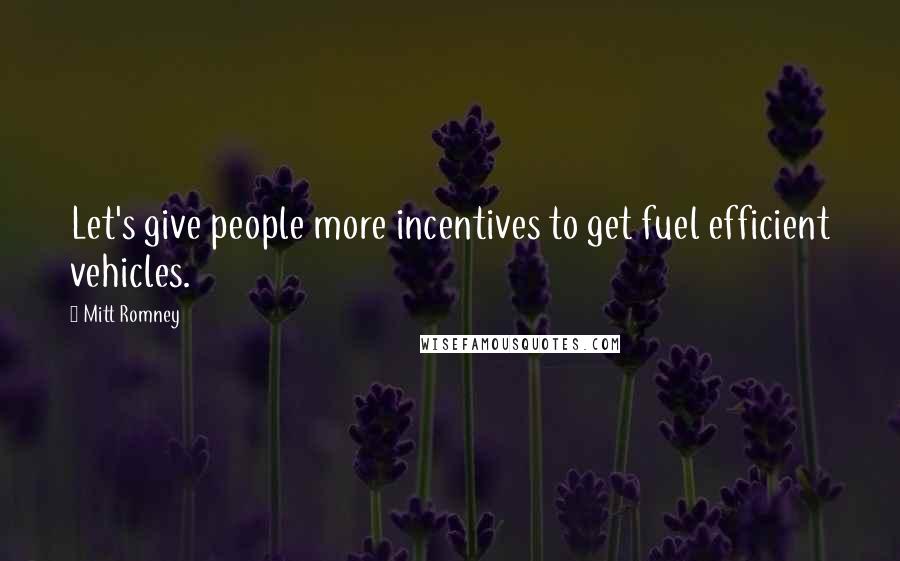 Mitt Romney Quotes: Let's give people more incentives to get fuel efficient vehicles.
