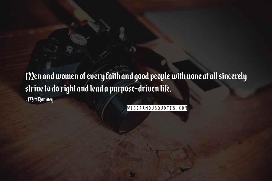 Mitt Romney Quotes: Men and women of every faith and good people with none at all sincerely strive to do right and lead a purpose-driven life.