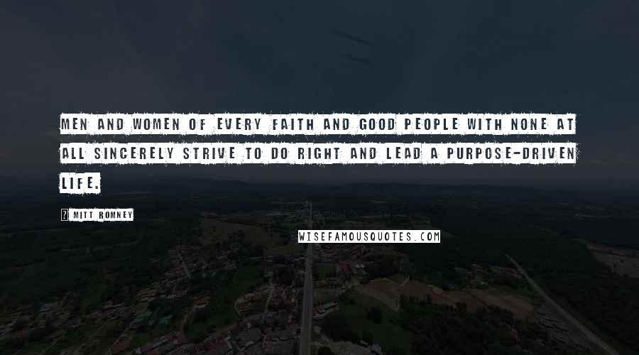 Mitt Romney Quotes: Men and women of every faith and good people with none at all sincerely strive to do right and lead a purpose-driven life.