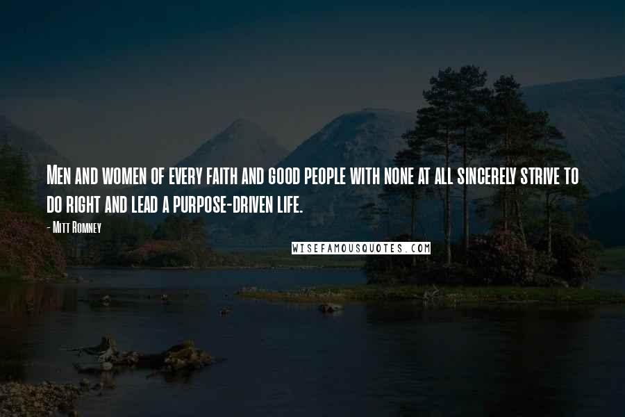 Mitt Romney Quotes: Men and women of every faith and good people with none at all sincerely strive to do right and lead a purpose-driven life.