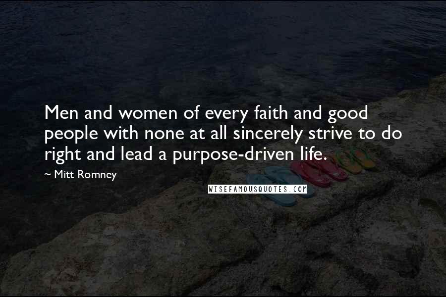 Mitt Romney Quotes: Men and women of every faith and good people with none at all sincerely strive to do right and lead a purpose-driven life.