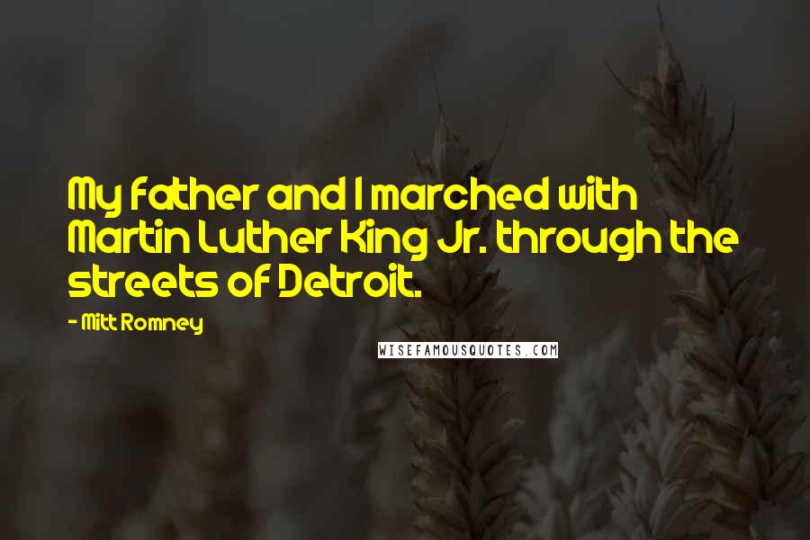 Mitt Romney Quotes: My father and I marched with Martin Luther King Jr. through the streets of Detroit.