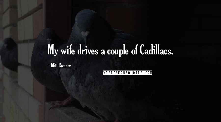 Mitt Romney Quotes: My wife drives a couple of Cadillacs.