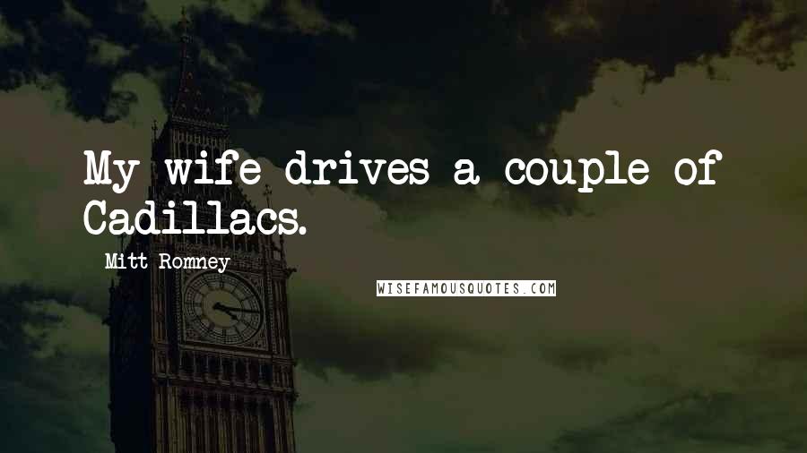 Mitt Romney Quotes: My wife drives a couple of Cadillacs.