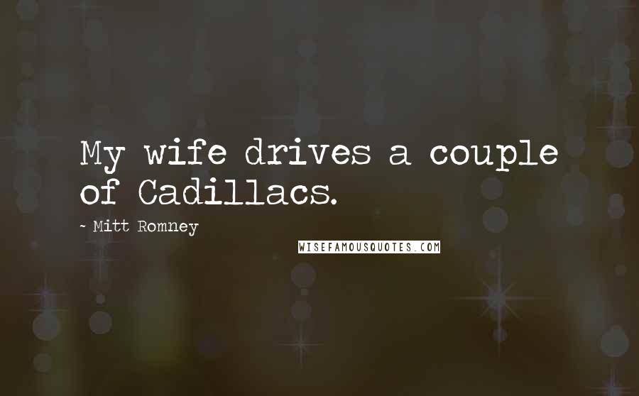Mitt Romney Quotes: My wife drives a couple of Cadillacs.