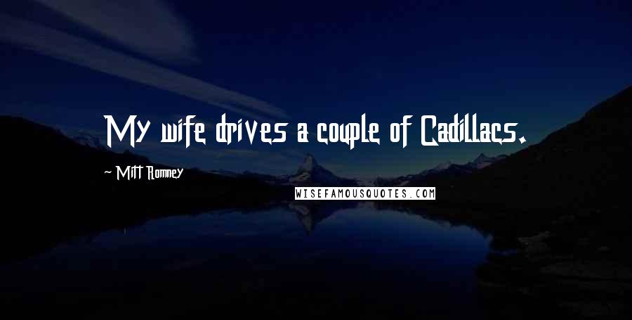 Mitt Romney Quotes: My wife drives a couple of Cadillacs.