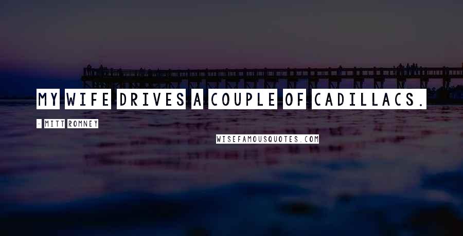 Mitt Romney Quotes: My wife drives a couple of Cadillacs.