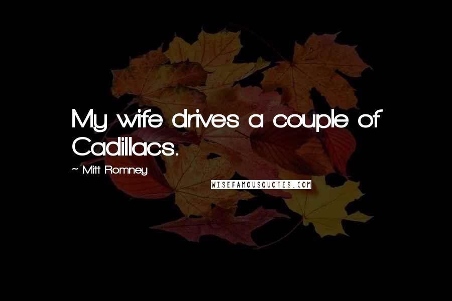 Mitt Romney Quotes: My wife drives a couple of Cadillacs.