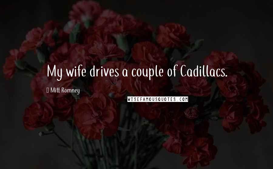 Mitt Romney Quotes: My wife drives a couple of Cadillacs.