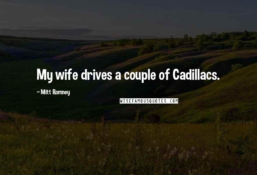Mitt Romney Quotes: My wife drives a couple of Cadillacs.