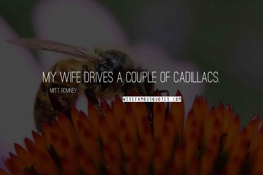 Mitt Romney Quotes: My wife drives a couple of Cadillacs.