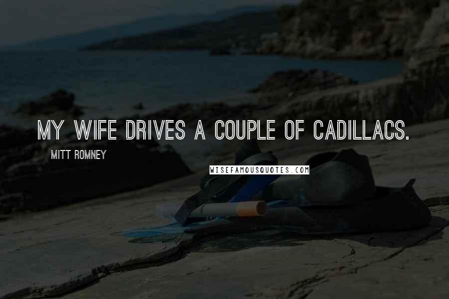 Mitt Romney Quotes: My wife drives a couple of Cadillacs.