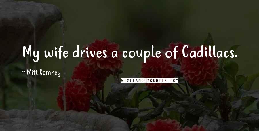 Mitt Romney Quotes: My wife drives a couple of Cadillacs.