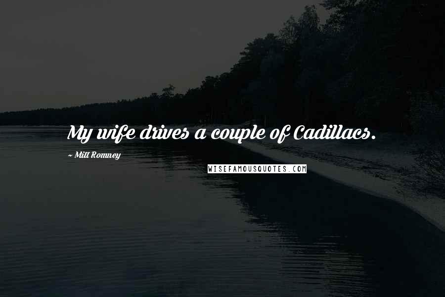 Mitt Romney Quotes: My wife drives a couple of Cadillacs.