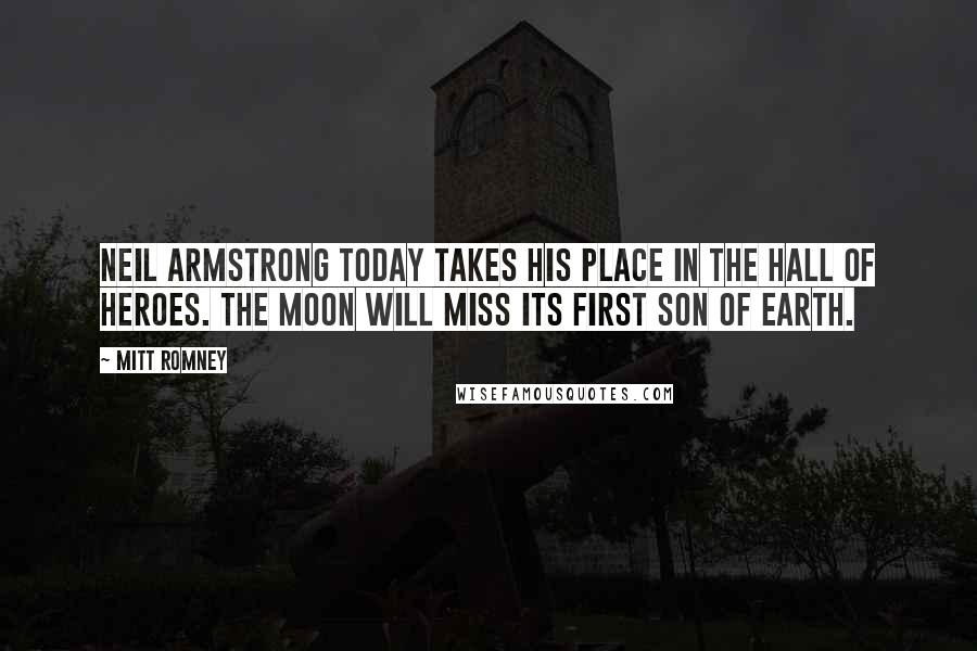 Mitt Romney Quotes: Neil Armstrong today takes his place in the hall of heroes. The moon will miss its first son of earth.